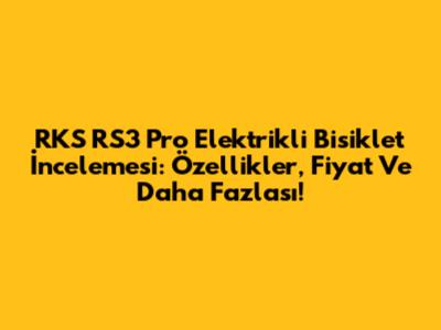 RKS RS3 Pro Elektrikli Bisiklet İncelemesi: Özellikler, Fiyat Ve Daha Fazlası!