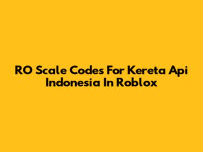 RO Scale Codes For Kereta Api Indonesia In Roblox