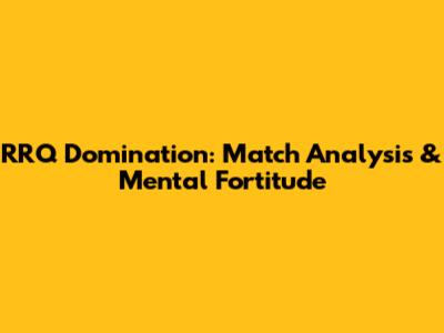 RRQ Domination: Match Analysis & Mental Fortitude