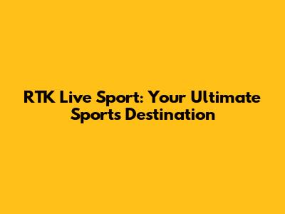 RTK Live Sport: Your Ultimate Sports Destination