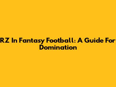 RZ In Fantasy Football: A Guide For Domination