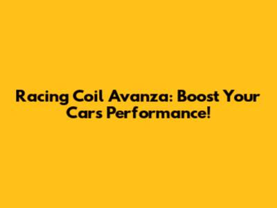 Racing Coil Avanza: Boost Your Car's Performance!