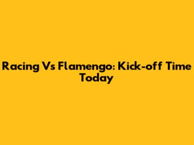 Racing Vs Flamengo: Kick-off Time Today