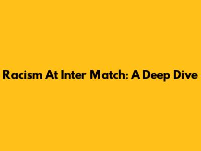 Racism At Inter Match: A Deep Dive