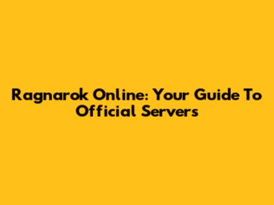 Ragnarok Online: Your Guide To Official Servers