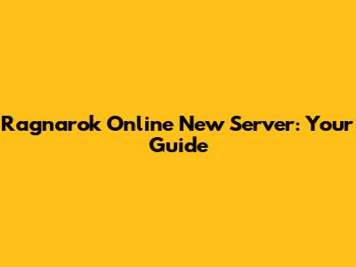 Ragnarok Online New Server: Your Guide