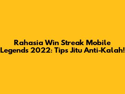 Rahasia Win Streak Mobile Legends 2022: Tips Jitu Anti-Kalah!