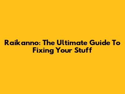 Raikanno: The Ultimate Guide To Fixing Your Stuff