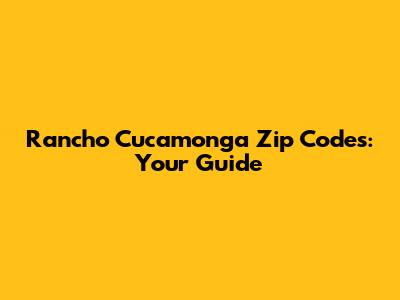 Rancho Cucamonga Zip Codes: Your Guide