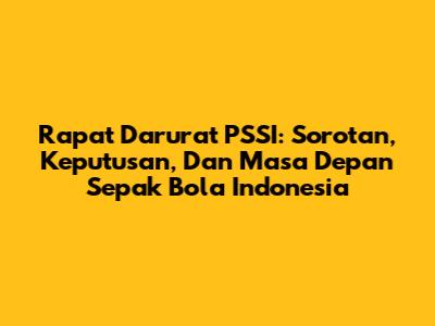 Rapat Darurat PSSI: Sorotan, Keputusan, Dan Masa Depan Sepak Bola Indonesia