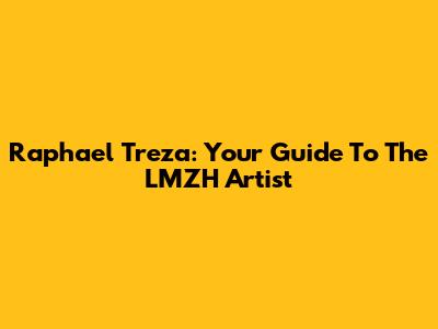 Raphael Treza: Your Guide To The LMZH Artist