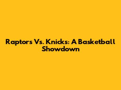 Raptors Vs. Knicks: A Basketball Showdown