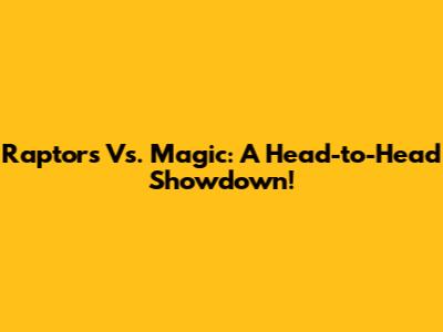 Raptors Vs. Magic: A Head-to-Head Showdown!