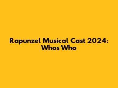 Rapunzel Musical Cast 2024: Who's Who