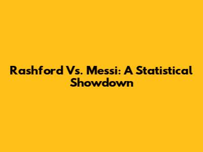 Rashford Vs. Messi: A Statistical Showdown