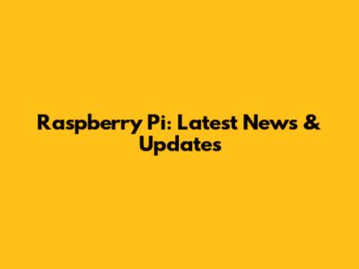 Raspberry Pi: Latest News & Updates