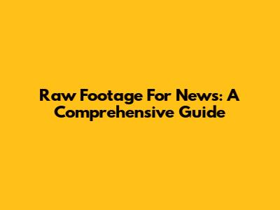 Raw Footage For News: A Comprehensive Guide