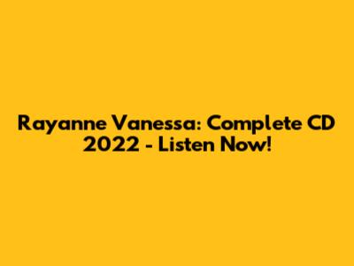 Rayanne Vanessa: Complete CD 2022 - Listen Now!