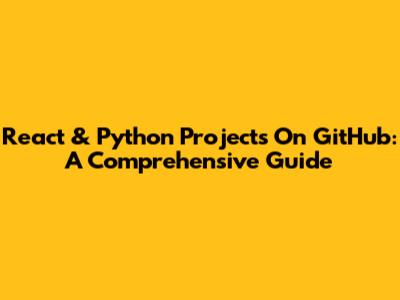 React & Python Projects On GitHub: A Comprehensive Guide
