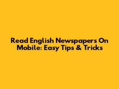 Read English Newspapers On Mobile: Easy Tips & Tricks