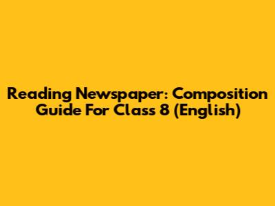 Reading Newspaper: Composition Guide For Class 8 (English)