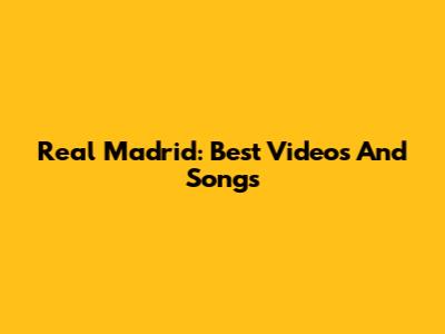 Real Madrid: Best Videos And Songs