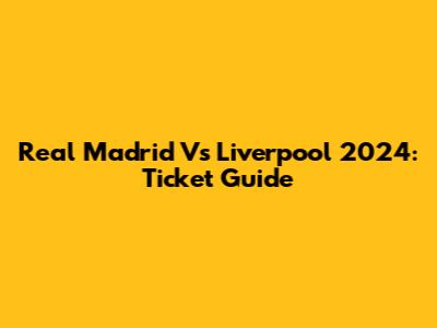 Real Madrid Vs Liverpool 2024: Ticket Guide