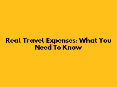 Real Travel Expenses: What You Need To Know