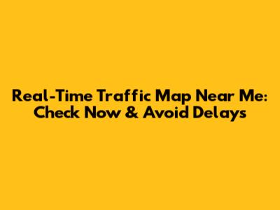Real-Time Traffic Map Near Me: Check Now & Avoid Delays