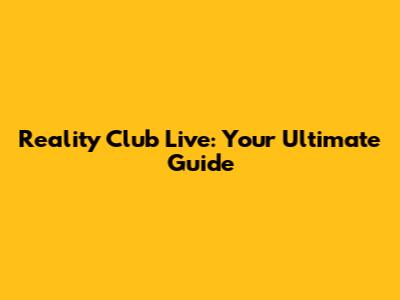 Reality Club Live: Your Ultimate Guide