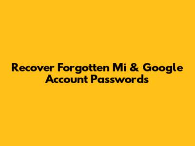 Recover Forgotten Mi & Google Account Passwords