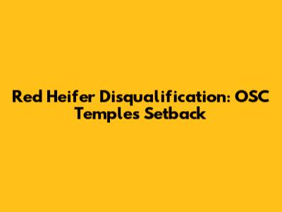 Red Heifer Disqualification: OSC Temple's Setback