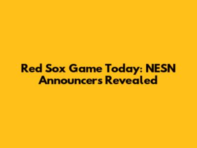 Red Sox Game Today: NESN Announcers Revealed