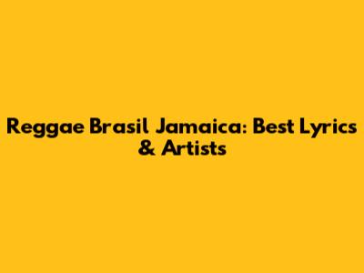 Reggae Brasil Jamaica: Best Lyrics & Artists