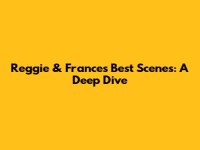 Reggie & Frances' Best Scenes: A Deep Dive