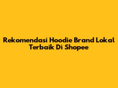 Rekomendasi Hoodie Brand Lokal Terbaik Di Shopee