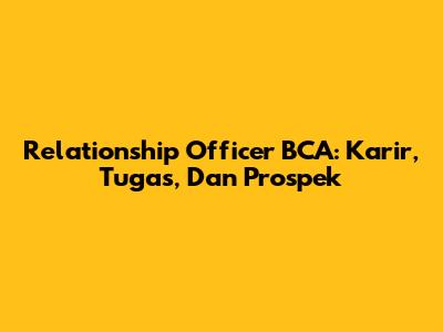Relationship Officer BCA: Karir, Tugas, Dan Prospek