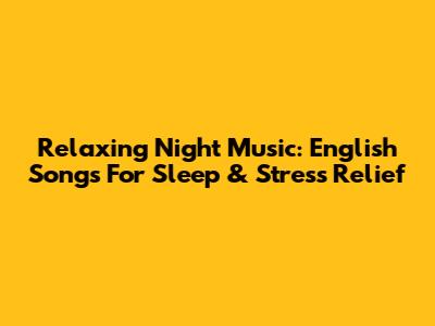 Relaxing Night Music: English Songs For Sleep & Stress Relief