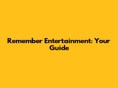 Remember Entertainment: Your Guide