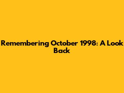 Remembering October 1998: A Look Back