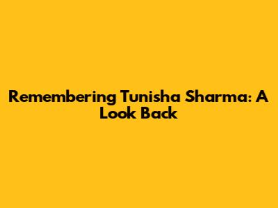 Remembering Tunisha Sharma: A Look Back