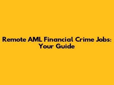 Remote AML Financial Crime Jobs: Your Guide