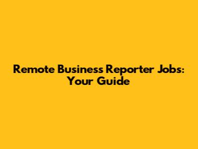 Remote Business Reporter Jobs: Your Guide