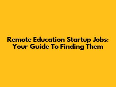 Remote Education Startup Jobs: Your Guide To Finding Them