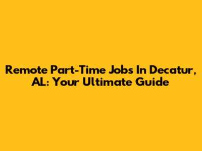 Remote Part-Time Jobs In Decatur, AL: Your Ultimate Guide