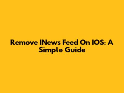 Remove INews Feed On IOS: A Simple Guide