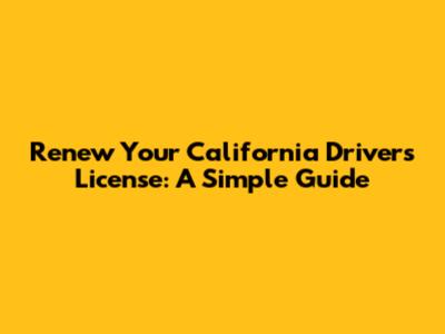 Renew Your California Driver's License: A Simple Guide