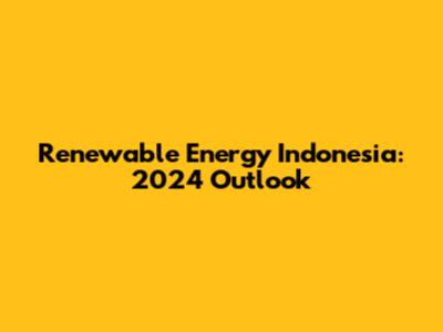 Renewable Energy Indonesia: 2024 Outlook