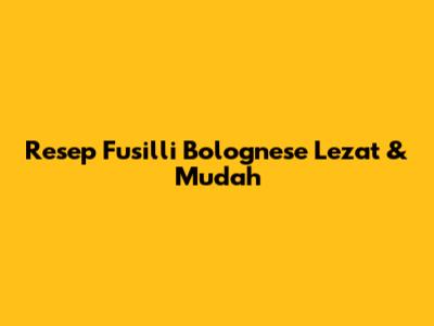 Resep Fusilli Bolognese Lezat & Mudah