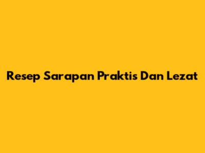 Resep Sarapan Praktis Dan Lezat